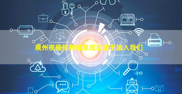 泉州夜场招聘信息成功源于加入我们
